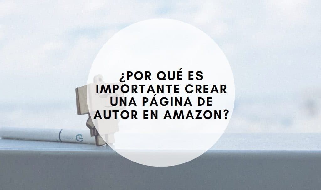 ¿Por qué es importante crear una página de autor en Amazon?