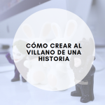 Cómo crear al villano de una historia: Consejos para escribir al antagonista