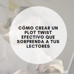 Cómo crear un plot twist efectivo que sorprenda a tus lectores